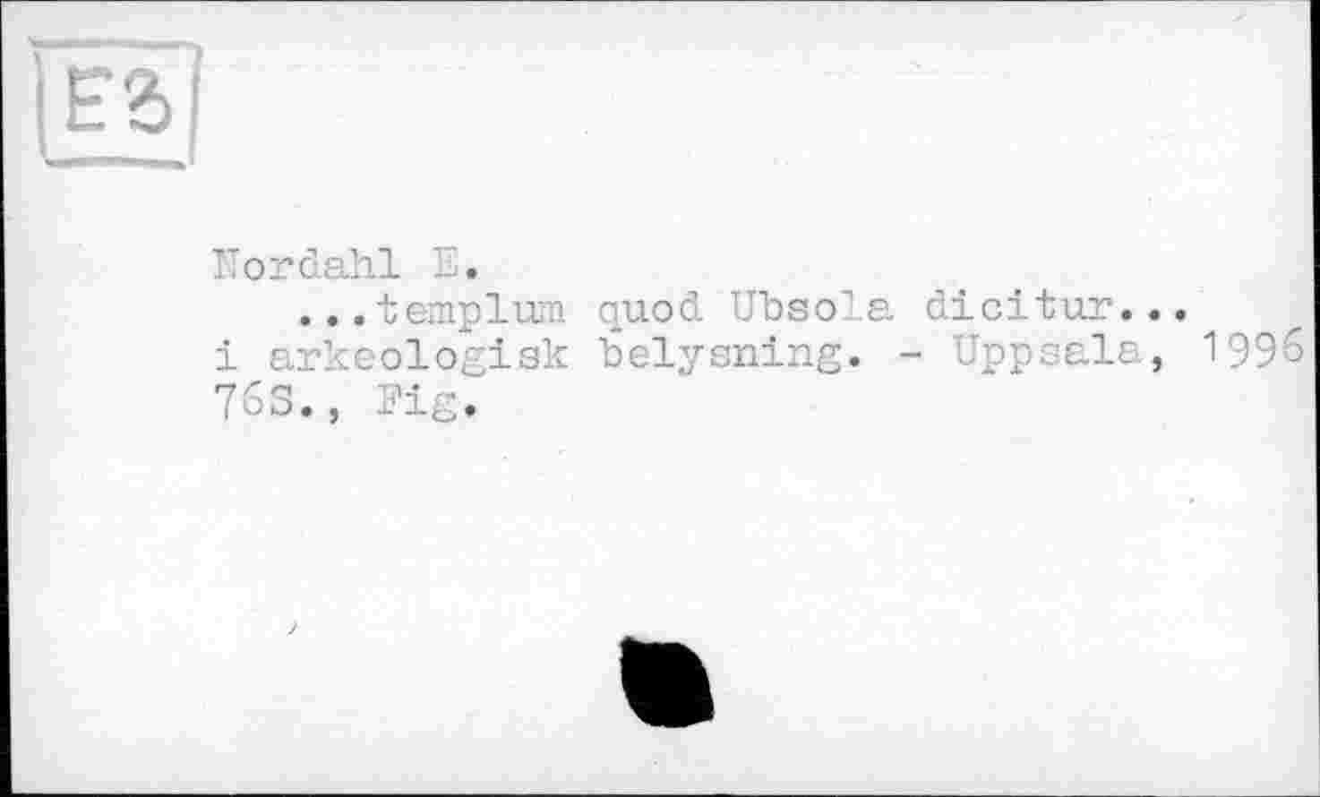 ﻿ES
ITordahl E.
...templum quod Ubsola dicitur...
і arkeologisk belysning. - Uppsala, 1996
763., Fig.